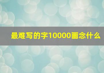 最难写的字10000画念什么