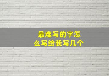 最难写的字怎么写给我写几个