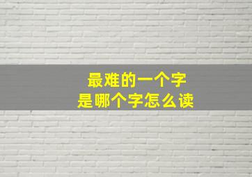 最难的一个字是哪个字怎么读