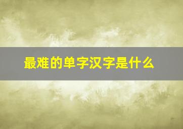 最难的单字汉字是什么