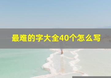 最难的字大全40个怎么写