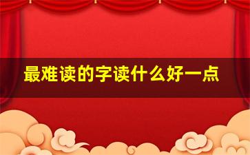 最难读的字读什么好一点