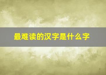 最难读的汉字是什么字