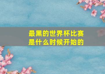 最黑的世界杯比赛是什么时候开始的