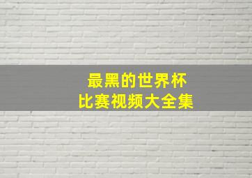 最黑的世界杯比赛视频大全集