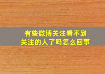 有些微博关注看不到关注的人了吗怎么回事