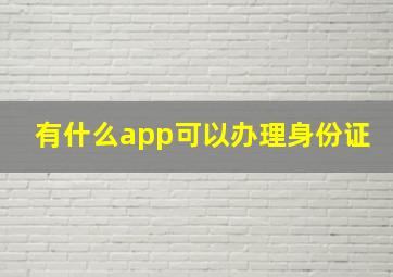 有什么app可以办理身份证