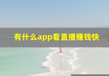 有什么app看直播赚钱快