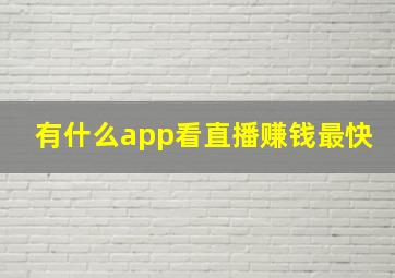 有什么app看直播赚钱最快