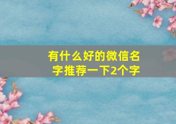 有什么好的微信名字推荐一下2个字