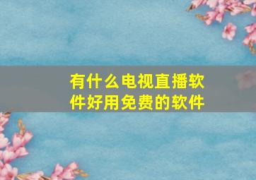 有什么电视直播软件好用免费的软件