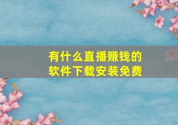 有什么直播赚钱的软件下载安装免费