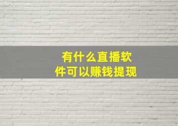 有什么直播软件可以赚钱提现