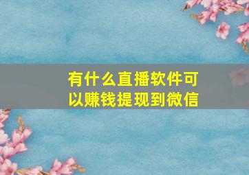 有什么直播软件可以赚钱提现到微信