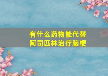 有什么药物能代替阿司匹林治疗脑梗