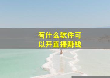 有什么软件可以开直播赚钱