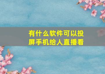 有什么软件可以投屏手机给人直播看