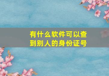 有什么软件可以查到别人的身份证号