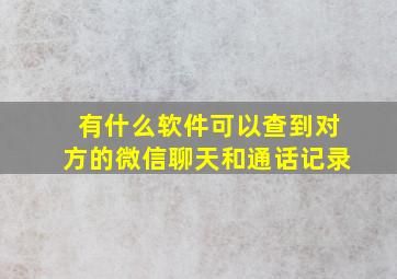 有什么软件可以查到对方的微信聊天和通话记录