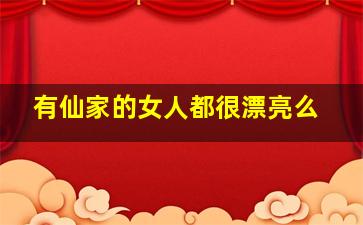 有仙家的女人都很漂亮么