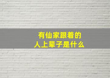 有仙家跟着的人上辈子是什么