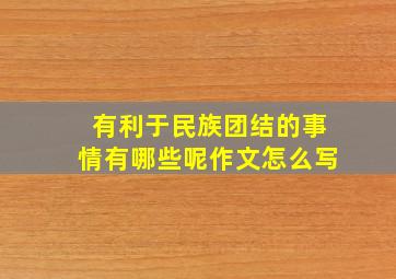 有利于民族团结的事情有哪些呢作文怎么写