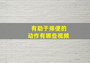 有助于排便的动作有哪些视频