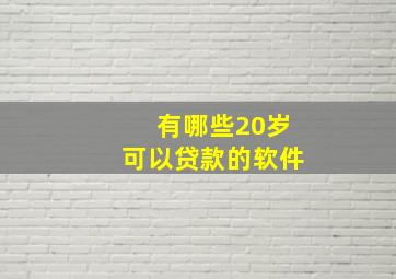 有哪些20岁可以贷款的软件