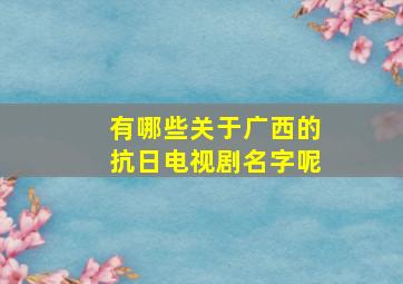 有哪些关于广西的抗日电视剧名字呢