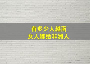 有多少人越南女人嫁给非洲人