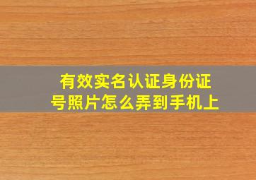 有效实名认证身份证号照片怎么弄到手机上