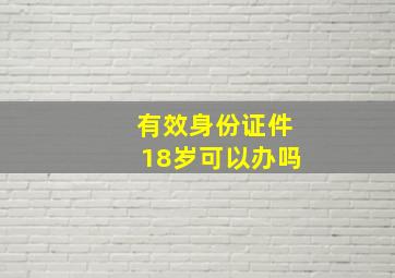 有效身份证件18岁可以办吗