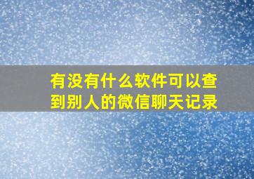 有没有什么软件可以查到别人的微信聊天记录