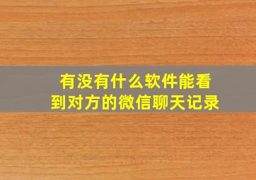 有没有什么软件能看到对方的微信聊天记录