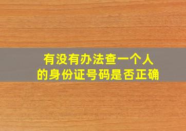 有没有办法查一个人的身份证号码是否正确