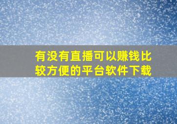 有没有直播可以赚钱比较方便的平台软件下载