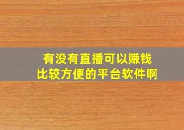 有没有直播可以赚钱比较方便的平台软件啊