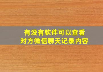 有没有软件可以查看对方微信聊天记录内容