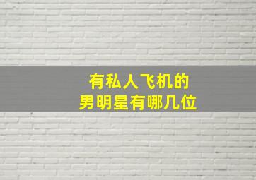 有私人飞机的男明星有哪几位