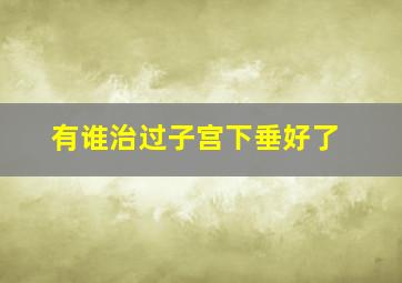 有谁治过子宫下垂好了