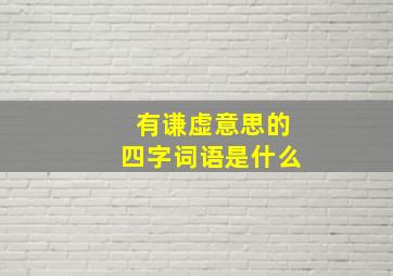 有谦虚意思的四字词语是什么