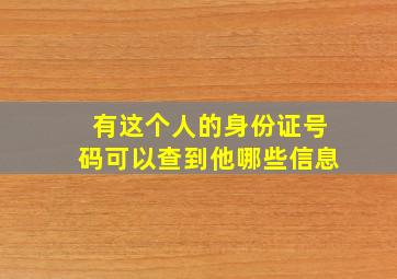 有这个人的身份证号码可以查到他哪些信息