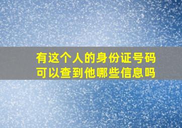 有这个人的身份证号码可以查到他哪些信息吗