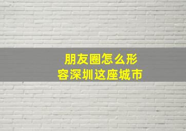 朋友圈怎么形容深圳这座城市