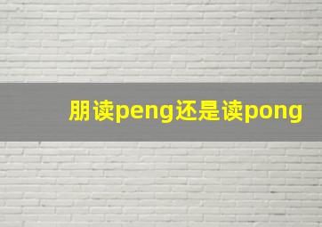 朋读peng还是读pong