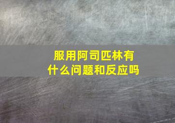 服用阿司匹林有什么问题和反应吗