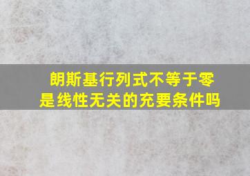 朗斯基行列式不等于零是线性无关的充要条件吗