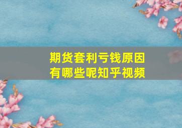 期货套利亏钱原因有哪些呢知乎视频