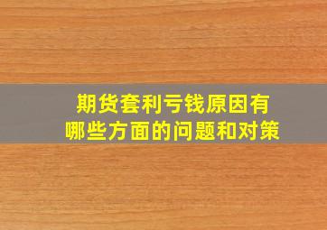 期货套利亏钱原因有哪些方面的问题和对策