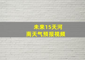 未来15天河南天气预报视频